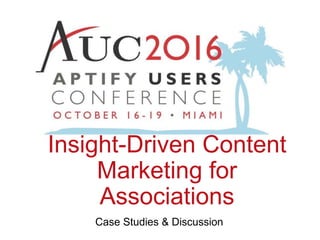 Insight-Driven Content
Marketing for
Associations
Case Studies & Discussion
 