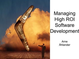 Managing
 High ROI
 Software
Development
     Arne
   Åhlander
 
