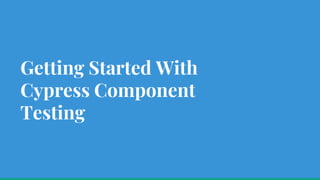 Getting Started With
Cypress Component
Testing
 
