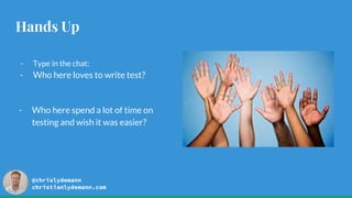 @chrislydemann
christianlydemann.com
Hands Up
- Type in the chat:
- Who here loves to write test?
- Who here spend a lot of time on
testing and wish it was easier?
 