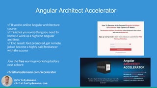 Angular Architect Accelerator
✅ 8-weeks online Angular architecture
course
✅ Teaches you everything you need to
know to work as a high end Angular
architect
✅ End result: Get promoted, get remote
job or become a highly paid freelancer
with the course
Join the free warmup workshop before
next cohort:
christianlydemann.com/accelerator
@chrislydemann
christianlydemann.com
 