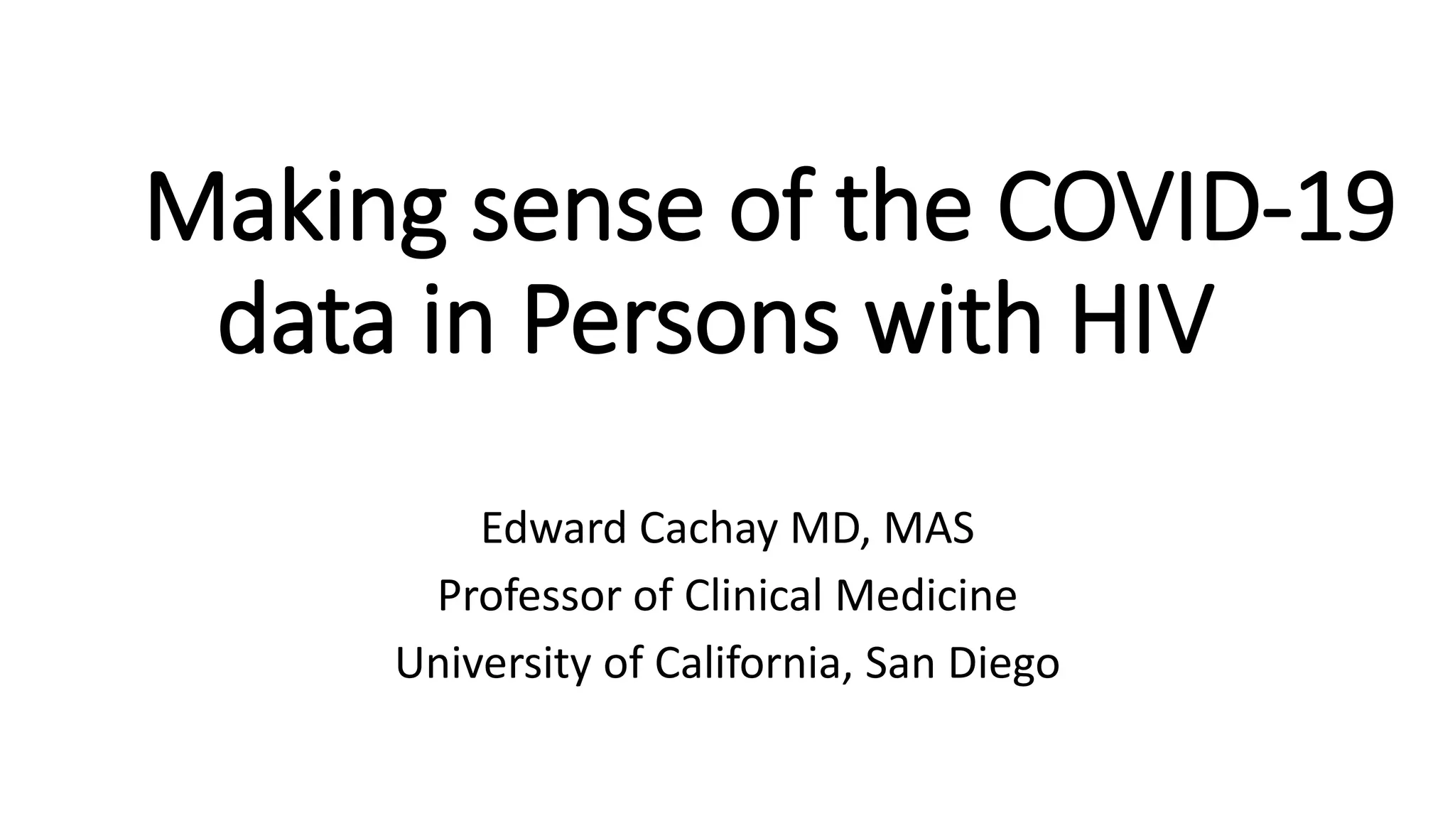 Making sense of the COVID-19
data in Persons with HIV
Edward Cachay MD, MAS
Professor of Clinical Medicine
University of California, San Diego
 