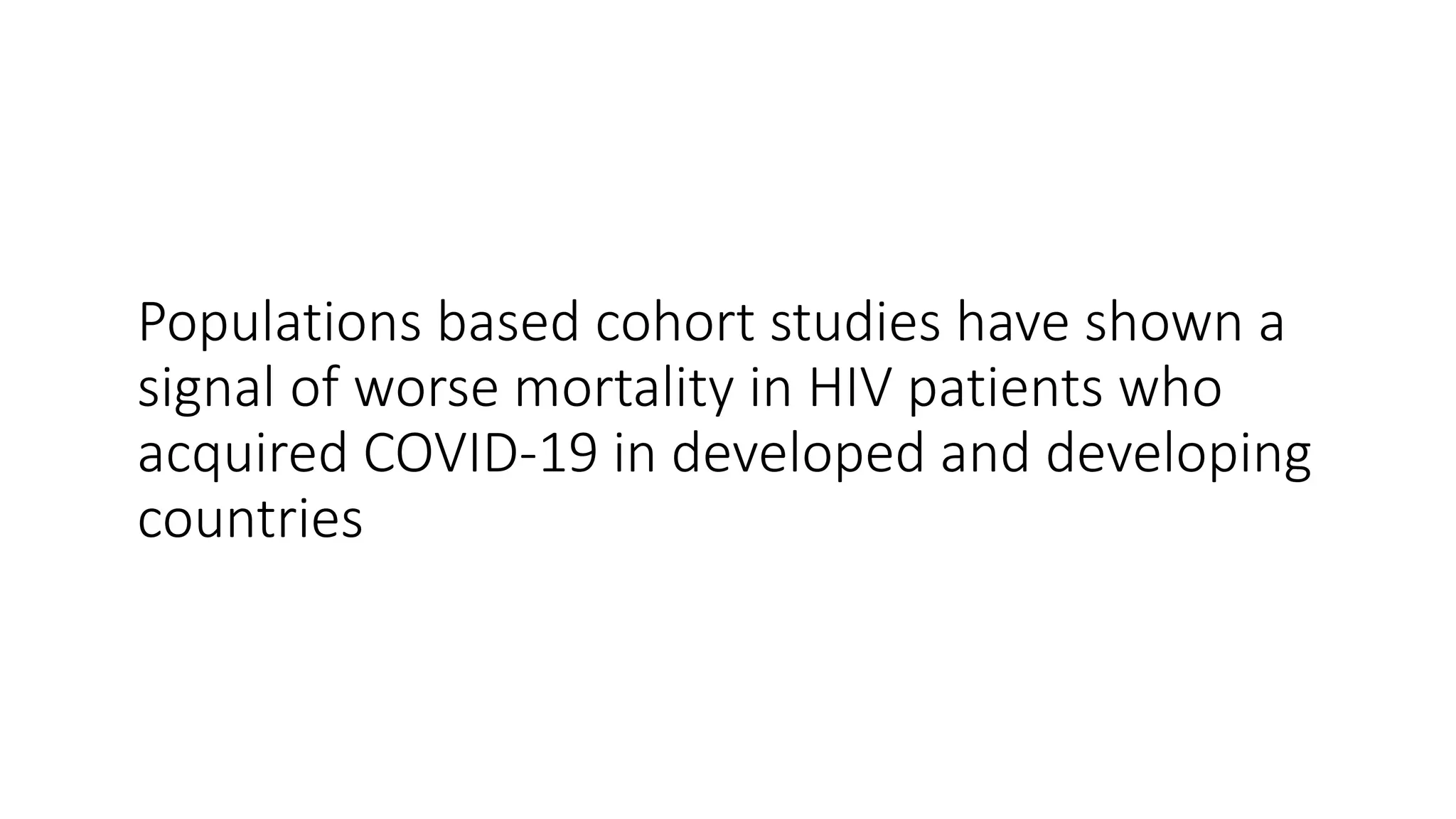Populations based cohort studies have shown a
signal of worse mortality in HIV patients who
acquired COVID-19 in developed and developing
countries
 