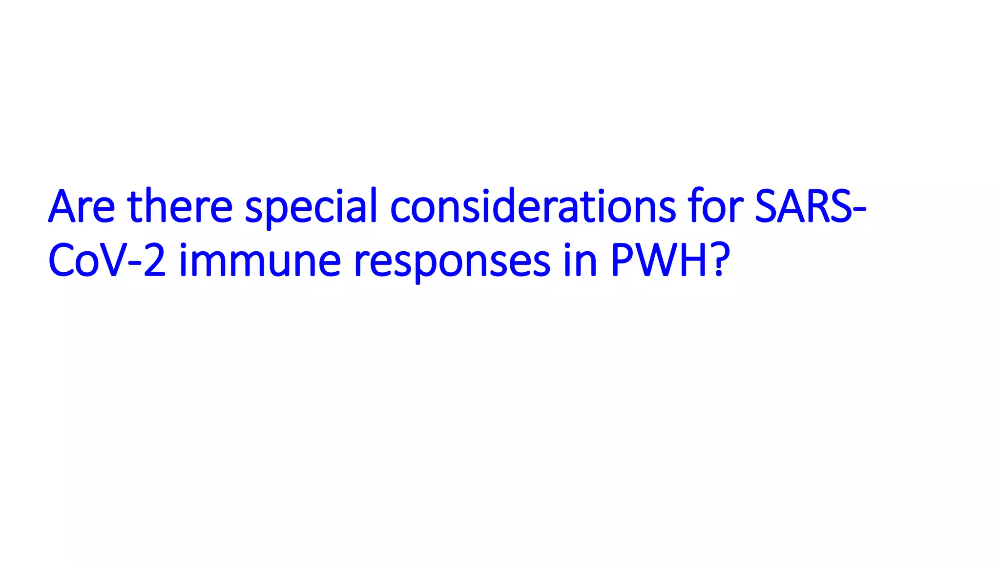 Are there special considerations for SARS-
CoV-2 immune responses in PWH?
 