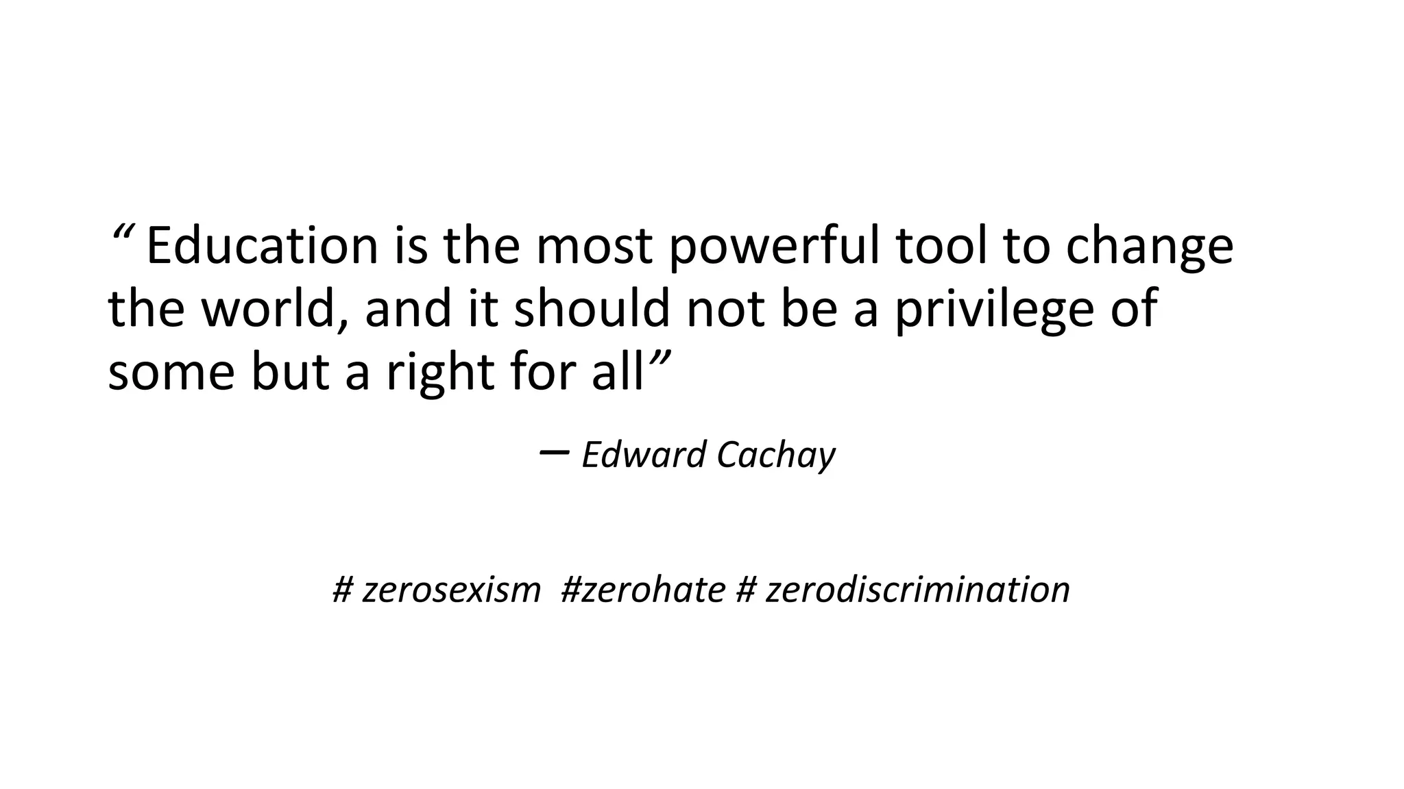 “ Education is the most powerful tool to change
the world, and it should not be a privilege of
some but a right for all”
̶ Edward Cachay
# zerosexism #zerohate # zerodiscrimination
 
