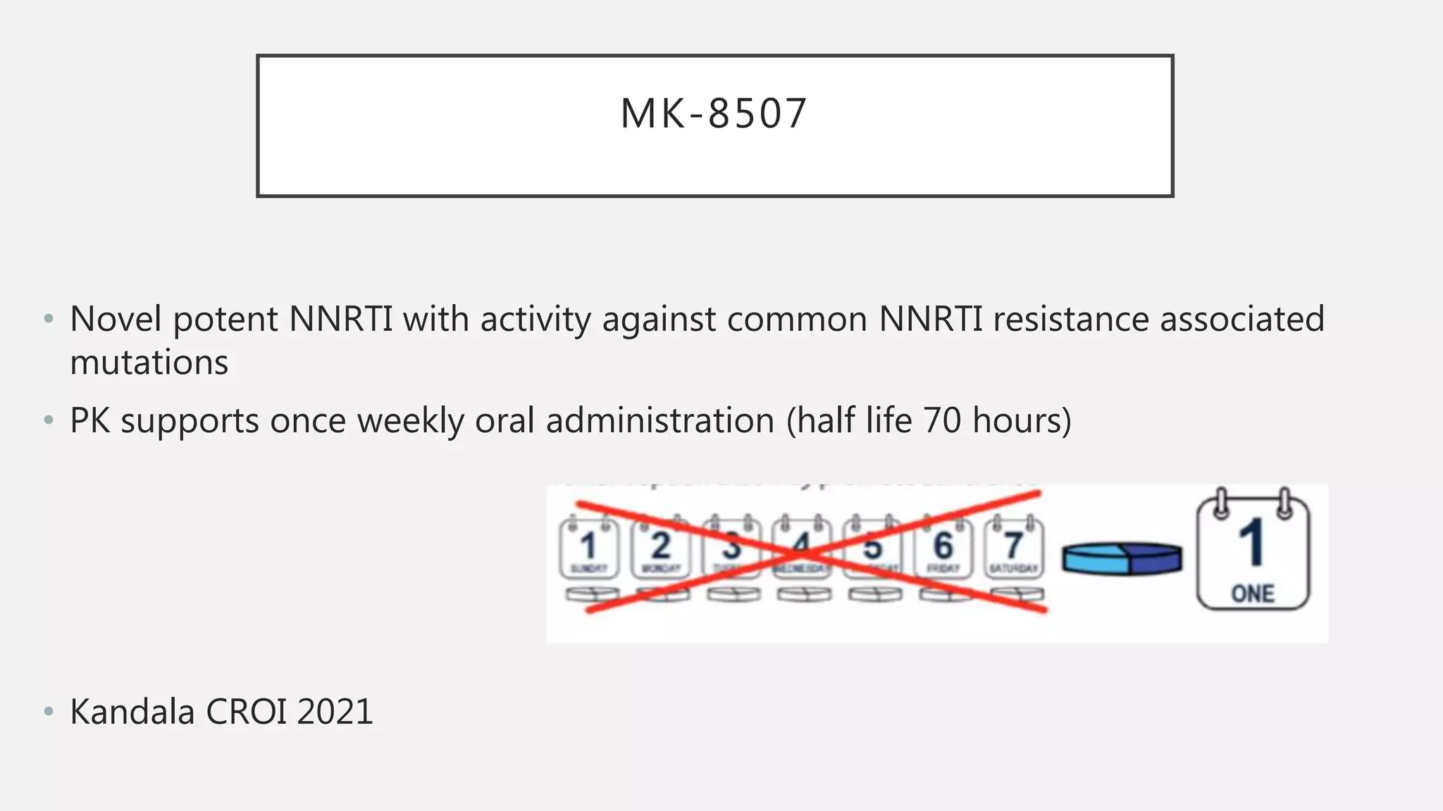 MK-8507
• Novel potent NNRTI with activity against common NNRTI resistance associated
mutations
• PK supports once weekly oral administration (half life 70 hours)
• Kandala CROI 2021
 