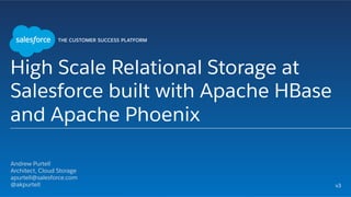 High Scale Relational Storage at
Salesforce built with Apache HBase
and Apache Phoenix
​ Andrew Purtell
​ Architect, Cloud Storage
apurtell@salesforce.com
​ @akpurtell
​ 
v3
 