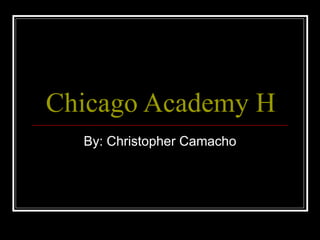 Chicago Academy High School By: Christopher Camacho 