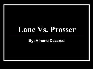 Lane Vs. Prosser By: Aimme Cazares 