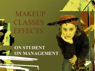 MAKEUP
CLASSES
EFFECTS
ON STUDENT
ON MANAGEMENT

 
