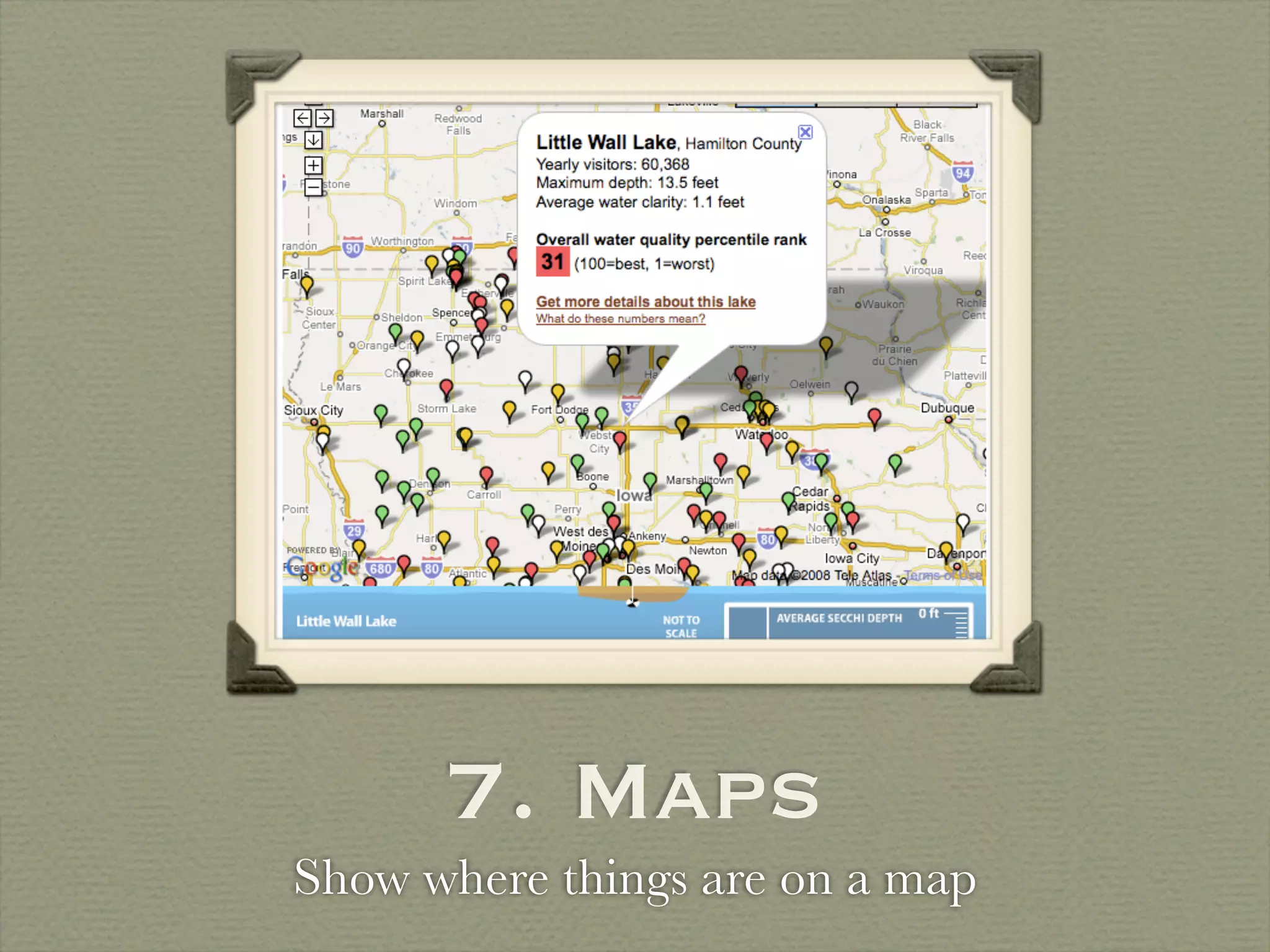 7. Maps
Show where things are on a map
 