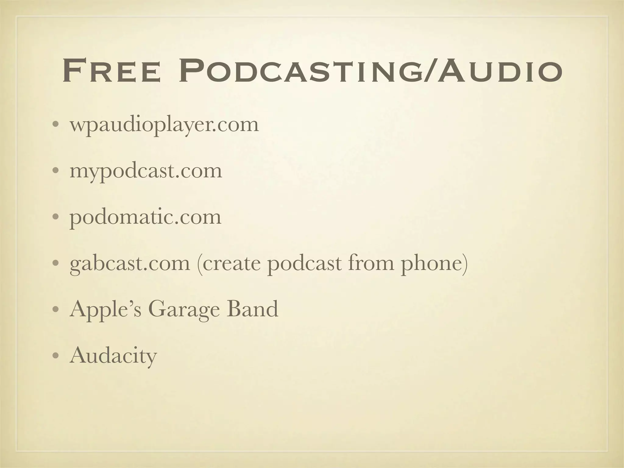Free Podcasting/Audio
• wpaudioplayer.com
• mypodcast.com
• podomatic.com
• gabcast.com (create podcast from phone)
• Apple’s Garage Band
• Audacity
 