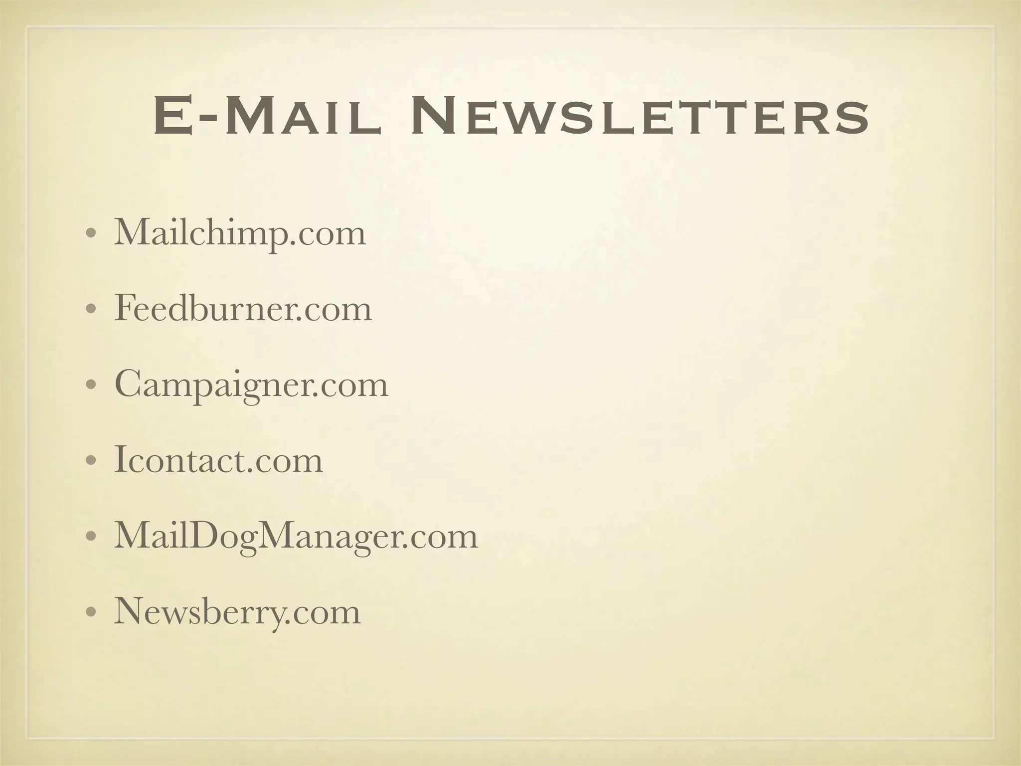 E-Mail Newsletters
• Mailchimp.com
• Feedburner.com
• Campaigner.com
• Icontact.com
• MailDogManager.com
• Newsberry.com
 