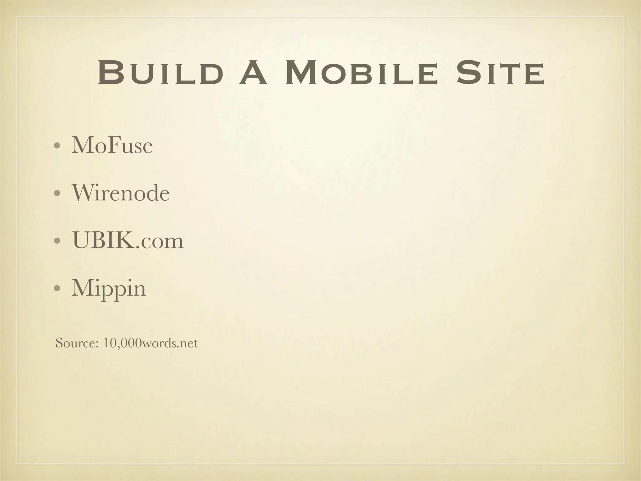 Build A Mobile Site
• MoFuse
• Wirenode
• UBIK.com
• Mippin

Source: 10,000words.net
 
