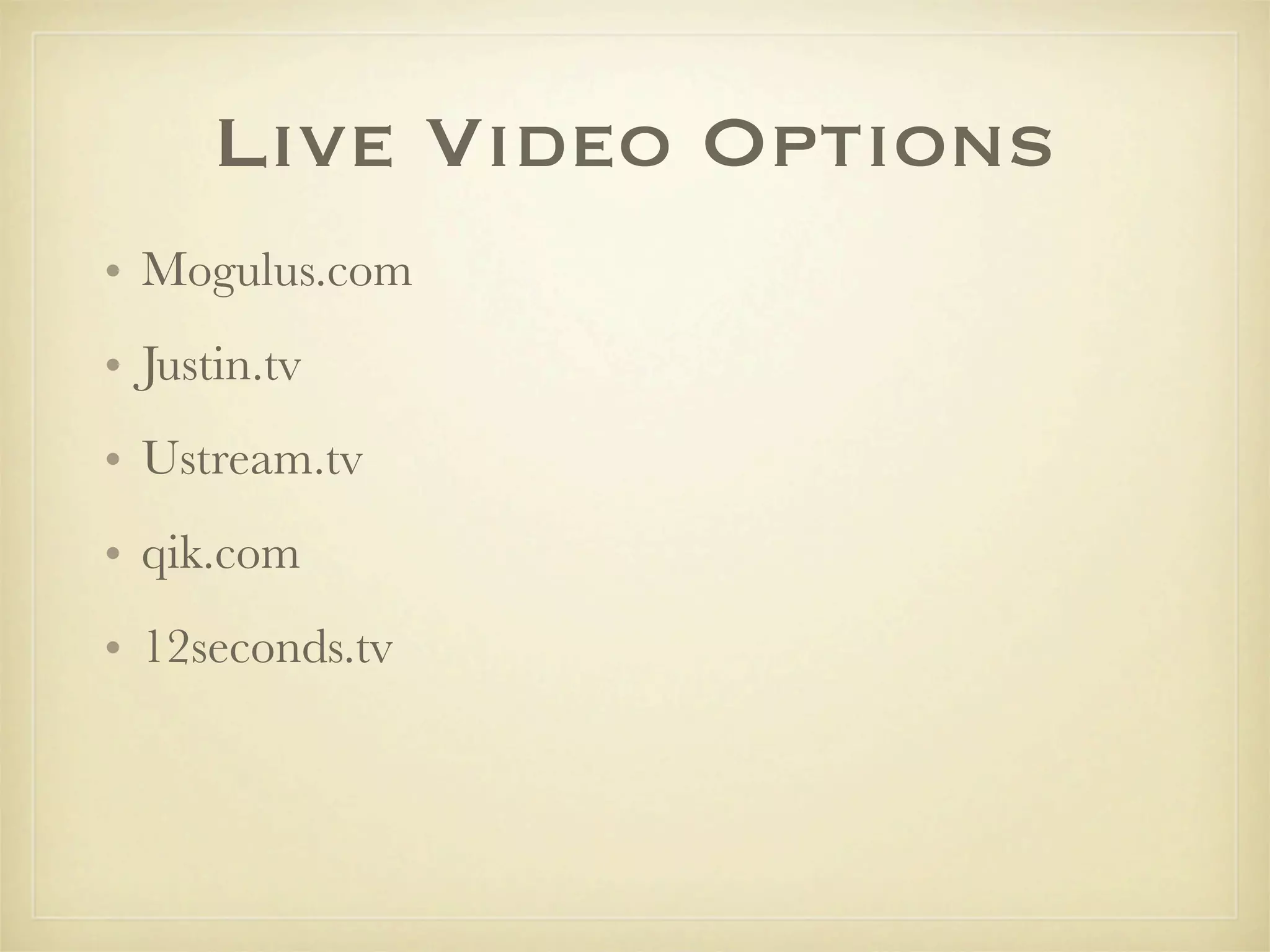 Live Video Options
• Mogulus.com
• Justin.tv
• Ustream.tv
• qik.com
• 12seconds.tv
 