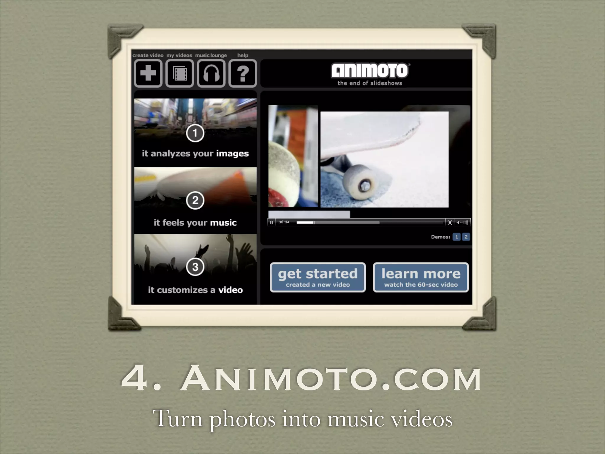 4. Animoto.com
 Turn photos into music videos
 