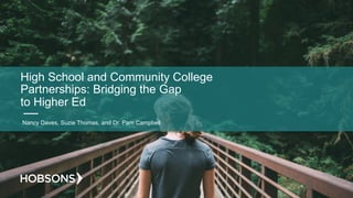 High School and Community College
Partnerships: Bridging the Gap
to Higher Ed
Nancy Daves, Suzie Thomas, and Dr. Pam Campbell
 