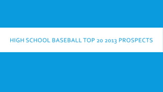 HIGH SCHOOL BASEBALL TOP 20 2013 PROSPECTS

 