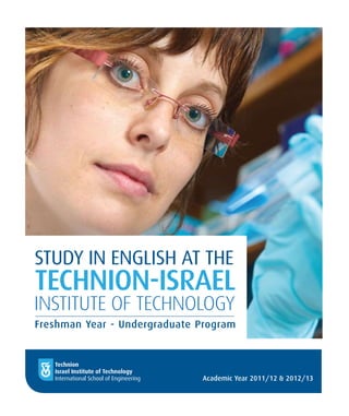 STUDY IN ENGLISH AT THE
TECHNION-ISRAEL
INSTITUTE OF TECHNOLOGY
Freshman Year - Undergraduate Program


   Technion
   Israel Institute of Technology
   International School of Engineering   Academic Year 2011/12 & 2012/13
 