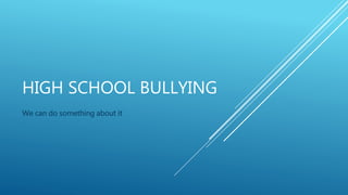 HIGH SCHOOL BULLYING
We can do something about it
 