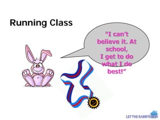 Running Class
“I can’t
believe it. At
school,
I get to do
what I do
best!”
 