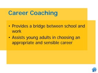 Career Coaching
• Provides a bridge between school and
work
• Assists young adults in choosing an
appropriate and sensible career
 