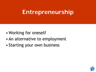 Entrepreneurship
•Working for oneself
•An alternative to employment
•Starting your own business
 