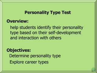 Personality Type Test
Overview:
help students identify their personality
type based on their self-development
and interaction with others
Objectives:
Determine personality type
Explore career types
 