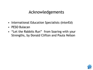 Acknowledgements
• International Education Specialists (InterEd)
• PESO Bulacan
• “Let the Rabbits Run” from Soaring with your
Strengths, by Donald Clifton and Paula Nelson
 