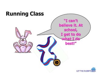 Running Class
“I can’t
believe it. At
school,
I get to do
what I do
best!”
 