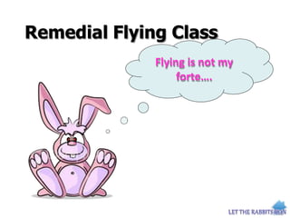 Remedial Flying Class
Flying is not my
forte….
 