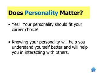 Does Personality Matter?
• Yes! Your personality should fit your
career choice!
• Knowing your personality will help you
understand yourself better and will help
you in interacting with others.
 