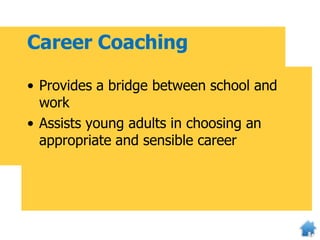 Career Coaching
• Provides a bridge between school and
work
• Assists young adults in choosing an
appropriate and sensible career
 
