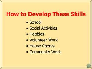 How to Develop These Skills
• School
• Social Activities
• Hobbies
• Volunteer Work
• House Chores
• Community Work
 