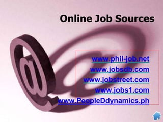 Online Job Sources
www.phil-job.net
www.jobsdb.com
www.jobstreet.com
www.jobs1.com
www.PeopleDdynamics.ph
 
