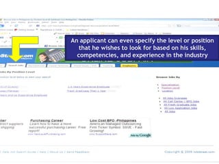 An applicant can even specify the level or position
that he wishes to look for based on his skills,
competencies, and experience in the industry
 