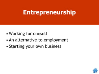 Entrepreneurship
•Working for oneself
•An alternative to employment
•Starting your own business
 