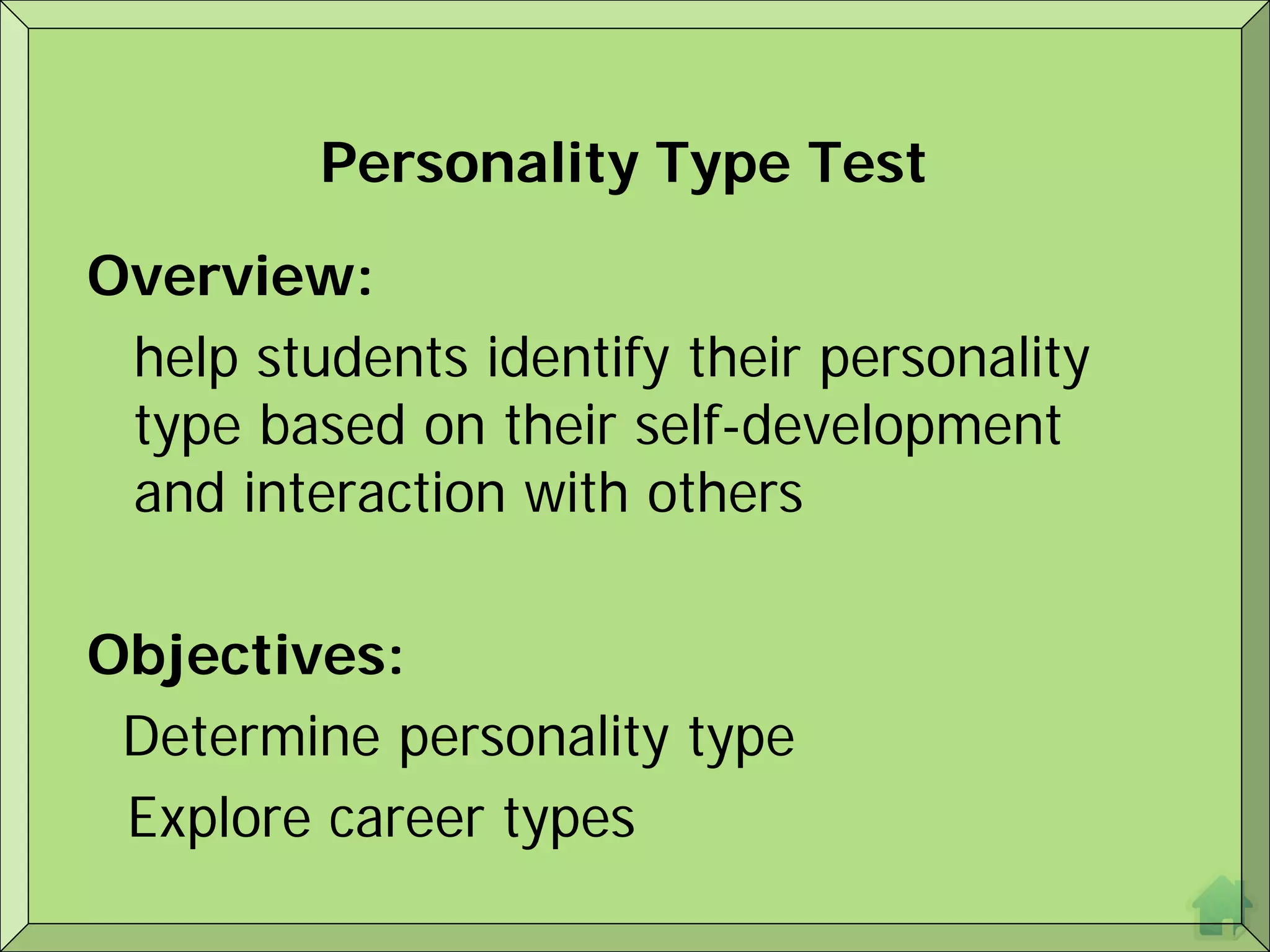 Personality Type Test

Overview:
 help students identify their personality
 type based on their self-development
 and interaction with others

Objectives:
 Determine personality type
 Explore career types
 