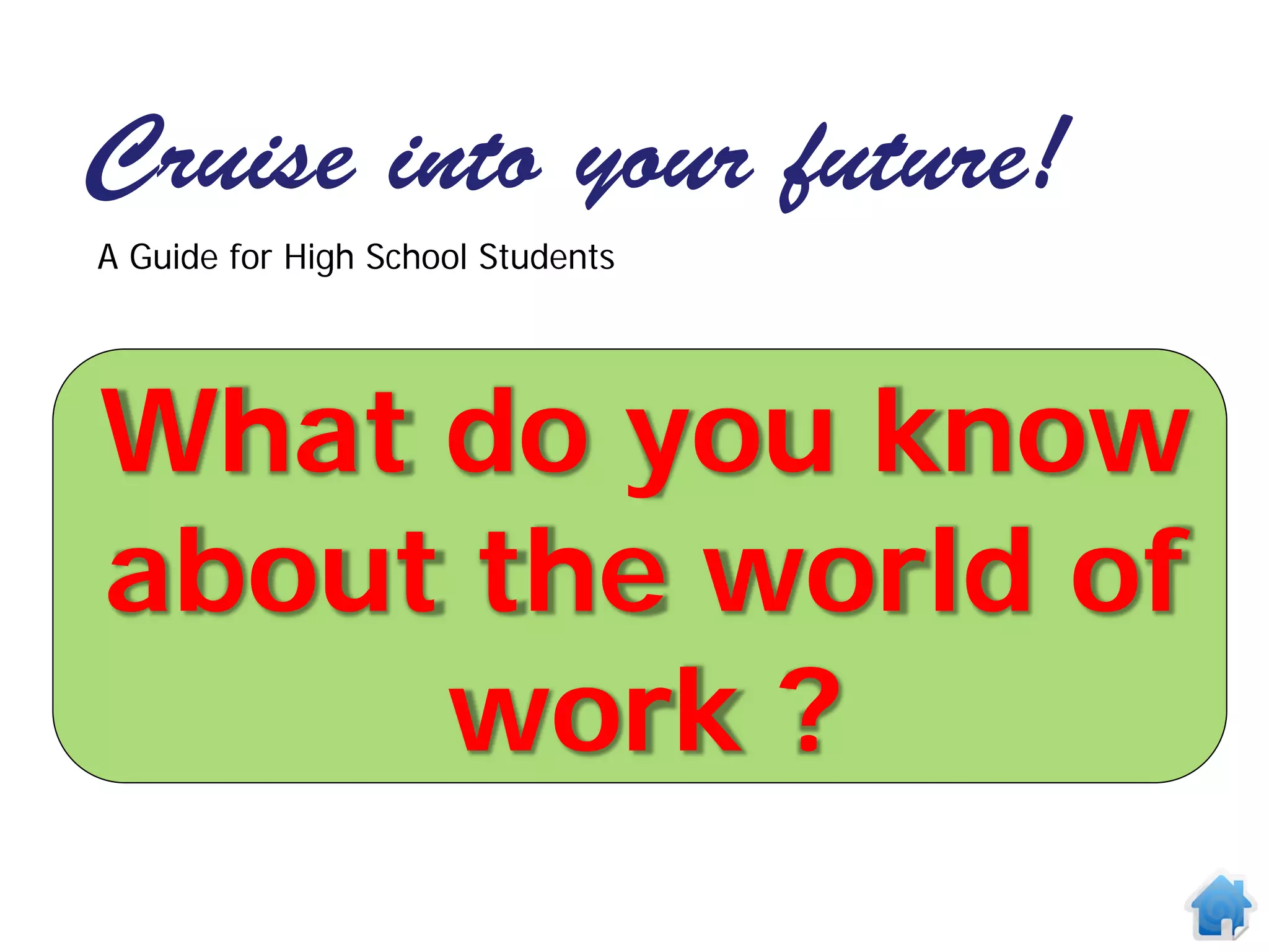 Cruise into your future!
A Guide for High School Students




What do you know
about the world of
     work ?
 