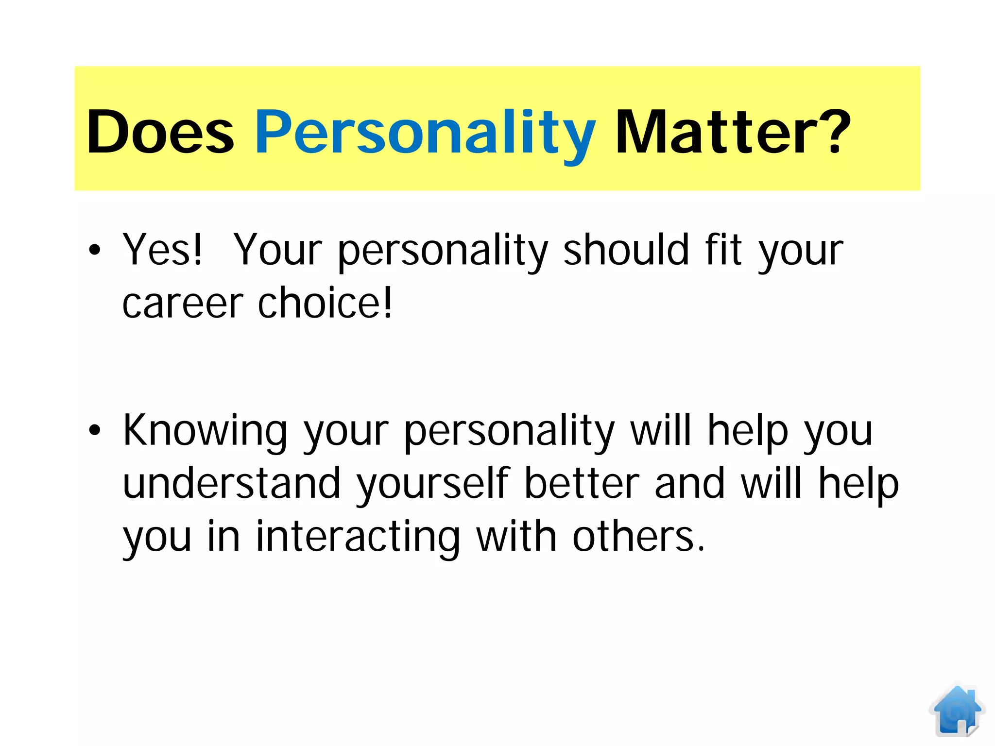 Does Personality Matter?
• Yes! Your personality should fit your
  career choice!

• Knowing your personality will help you
  understand yourself better and will help
  you in interacting with others.
 