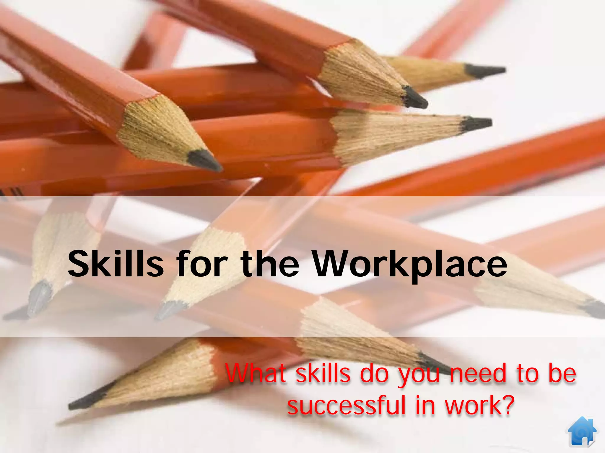 Skills for the Workplace

        What skills do you need to be
            successful in work?
 