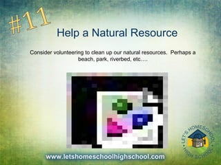 Help a Natural Resource
Consider volunteering to clean up our natural resources. Perhaps a
beach, park, riverbed, etc….
 