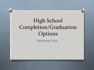High School
Completion/Graduation
      Options
      Stephanie Troisi
 