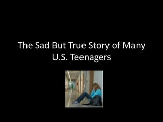 The Sad But True Story of Many U.S. Teenagers 