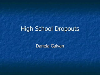 High School Dropouts

     Danela Galvan
 