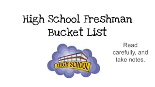 High School Freshman
Bucket List
Read
carefully, and
take notes.
 