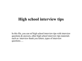 High school interview tips
In this file, you can ref high school interview tips with interview
questions & answers, other high school interview tips materials
such as: interview thank you letters, types of interview
questions….
 