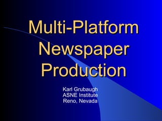 Multi-PlatformMulti-Platform
NewspaperNewspaper
ProductionProduction
Karl Grubaugh
ASNE Institute
Reno, Nevada
 