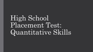High School
Placement Test:
Quantitative Skills
 