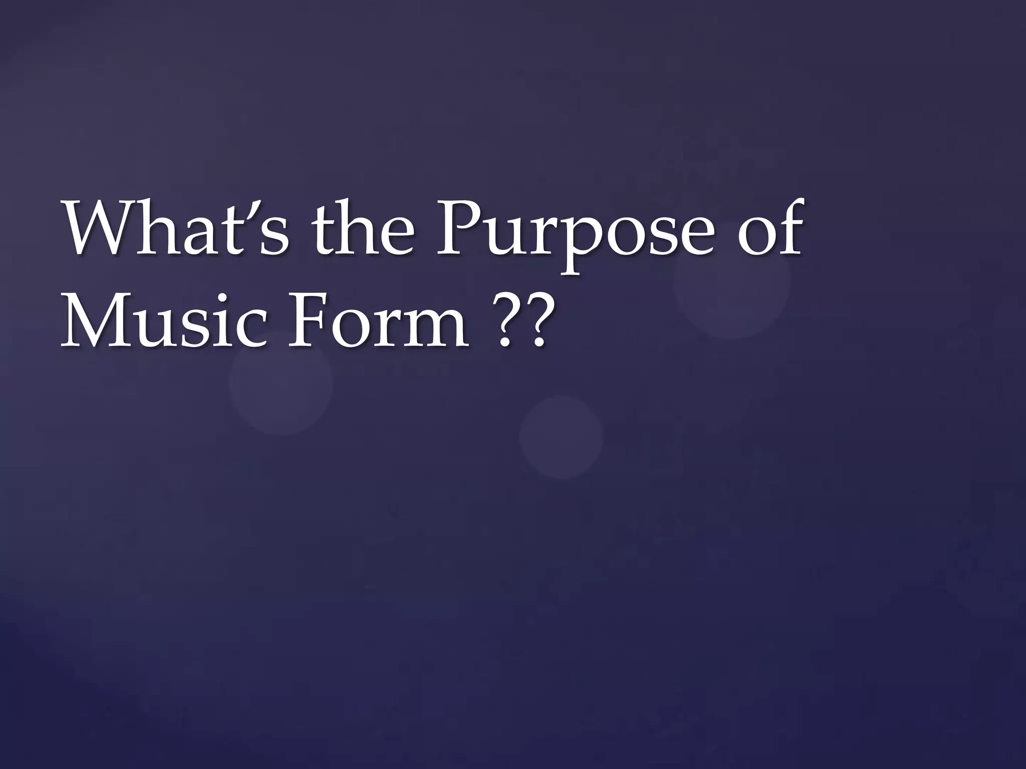 What’s the Purpose of
Music Form ??
 